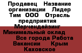 Продавец › Название организации ­ Лидер Тим, ООО › Отрасль предприятия ­ Мерчендайзинг › Минимальный оклад ­ 14 200 - Все города Работа » Вакансии   . Крым,Каховское